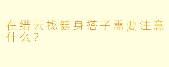 在缙云找健身搭子需要注意什么？