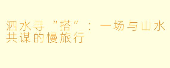 泗水寻“搭”:一场与山水共谋的慢旅行