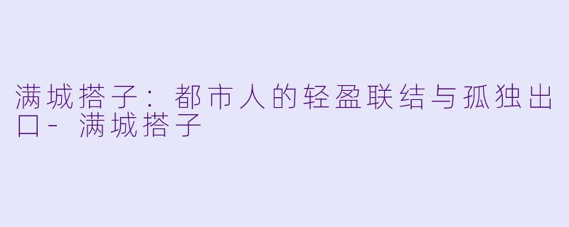 满城搭子:都市人的轻盈联结与孤独出口-满城搭子