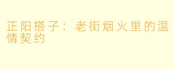 正阳搭子:老街烟火里的温情契约