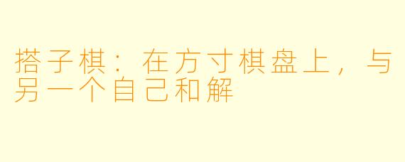 搭子棋：在方寸棋盘上，与另一个自己和解