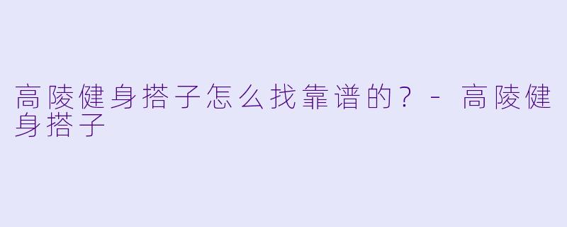 高陵健身搭子怎么找靠谱的?-高陵健身搭子