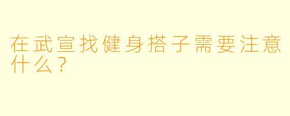 在武宣找健身搭子需要注意什么？