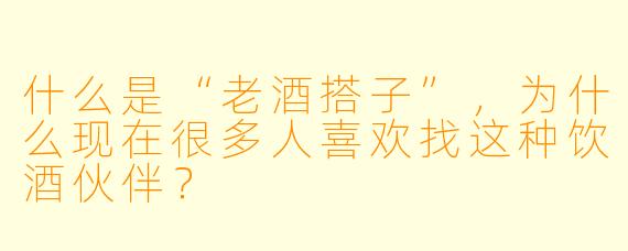 什么是“老酒搭子”,为什么现在很多人喜欢找这种饮酒伙伴?