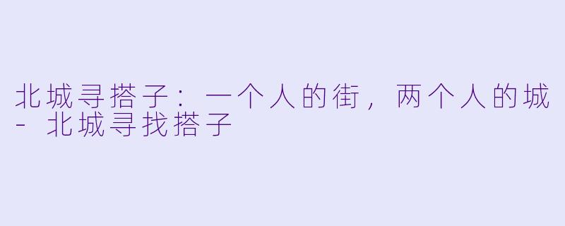 北城寻搭子：一个人的街，两个人的城-北城寻找搭子