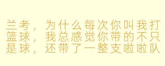 兰考，为什么每次你叫我打篮球，我总感觉你带的不只是球，还带了一整支啦啦队？