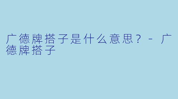 广德牌搭子是什么意思？-广德牌搭子