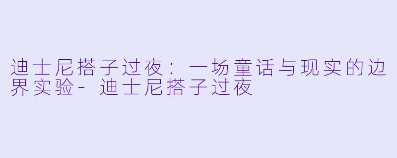 迪士尼搭子过夜：一场童话与现实的边界实验