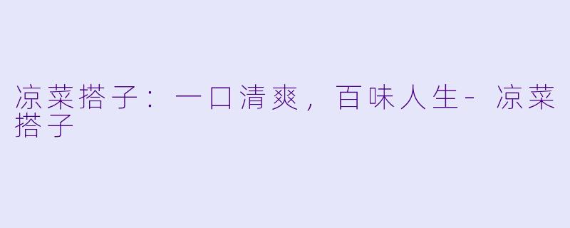 凉菜搭子:一口清爽,百味人生-凉菜搭子