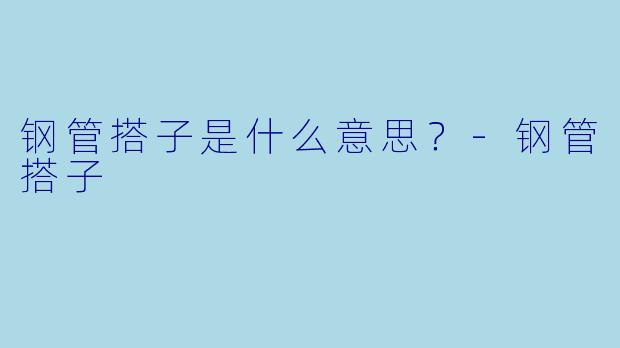 钢管搭子是什么意思？-钢管搭子