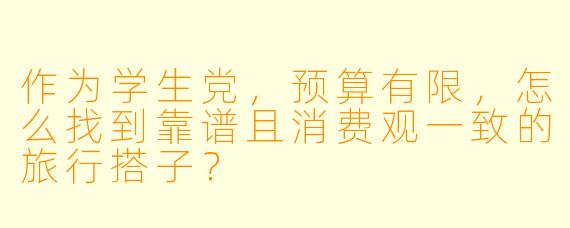 作为学生党,预算有限,怎么找到靠谱且消费观一致的旅行搭子?