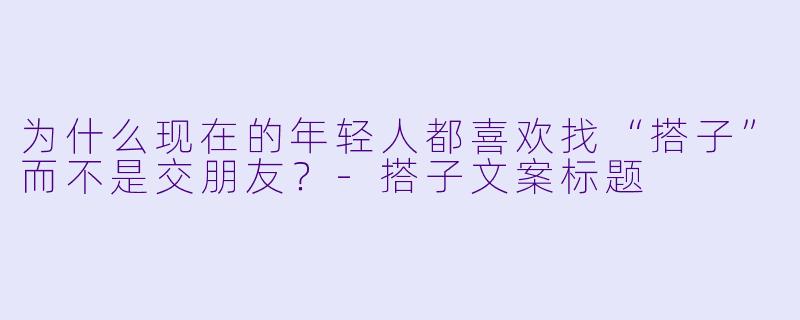 为什么现在的年轻人都喜欢找“搭子”而不是交朋友？-搭子文案标题