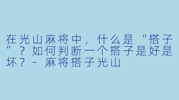 在光山麻将中,什么是“搭子”?如何判断一个搭子是好是坏?-麻将搭子光山
