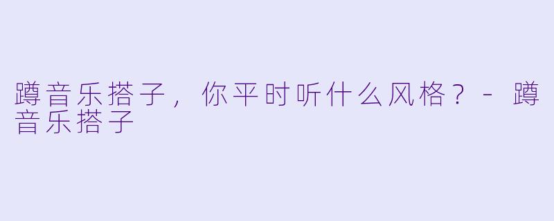 蹲音乐搭子，你平时听什么风格？