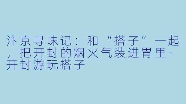 汴京寻味记:和“搭子”一起,把开封的烟火气装进胃里-开封游玩搭子