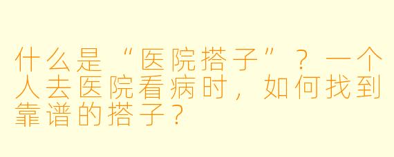 什么是“医院搭子”?一个人去医院看病时,如何找到靠谱的搭子?