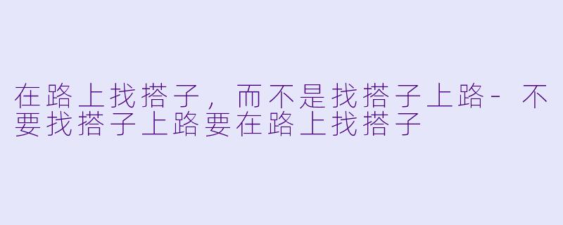 在路上找搭子,而不是找搭子上路-不要找搭子上路要在路上找搭子