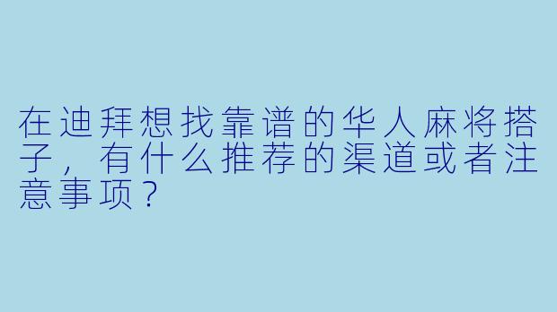 在迪拜想找靠谱的华人麻将搭子,有什么推荐的渠道或者注意事项?