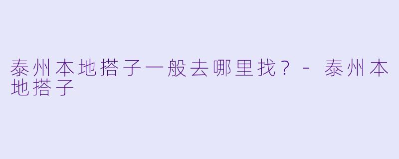泰州本地搭子一般去哪里找?-泰州本地搭子