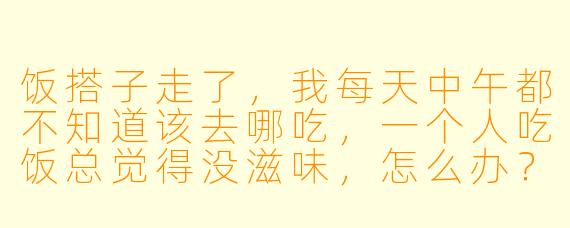 饭搭子走了,我每天中午都不知道该去哪吃,一个人吃饭总觉得没滋味,怎么办?