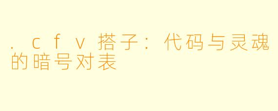 .cfv搭子:代码与灵魂的暗号对表