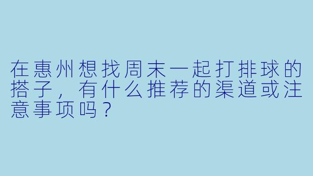 在惠州想找周末一起打排球的搭子，有什么推荐的渠道或注意事项吗？