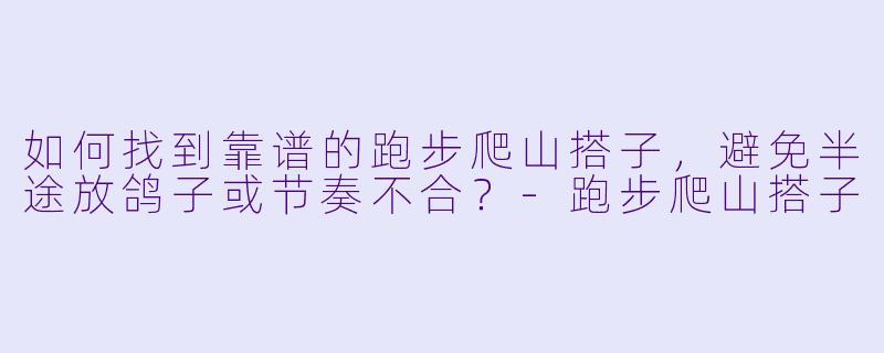 如何找到靠谱的跑步爬山搭子,避免半途放鸽子或节奏不合?-跑步爬山搭子