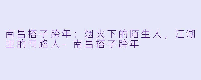 南昌搭子跨年:烟火下的陌生人,江湖里的同路人-南昌搭子跨年