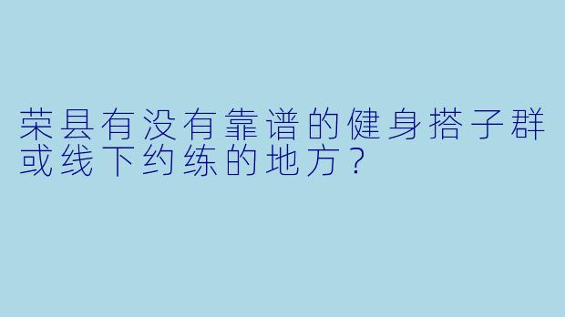荣县有没有靠谱的健身搭子群或线下约练的地方？