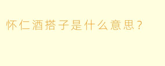 怀仁酒搭子是什么意思？