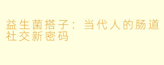益生菌搭子：当代人的肠道社交新密码