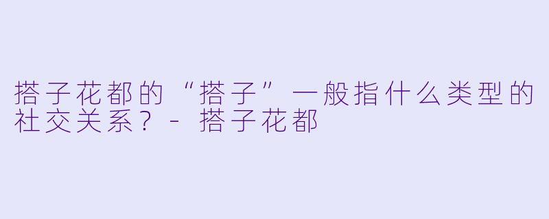 搭子花都的“搭子”一般指什么类型的社交关系？-搭子花都