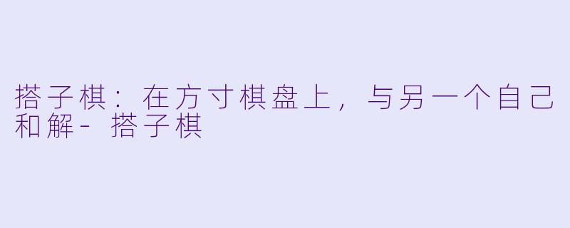 搭子棋：在方寸棋盘上，与另一个自己和解