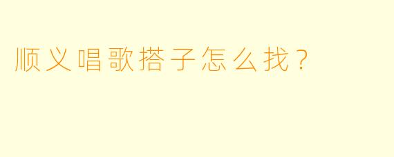 顺义唱歌搭子怎么找？