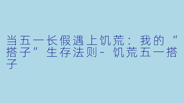 当五一长假遇上饥荒:我的“搭子”生存法则-饥荒五一搭子