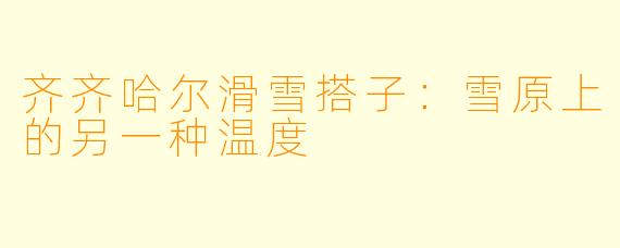 齐齐哈尔滑雪搭子:雪原上的另一种温度