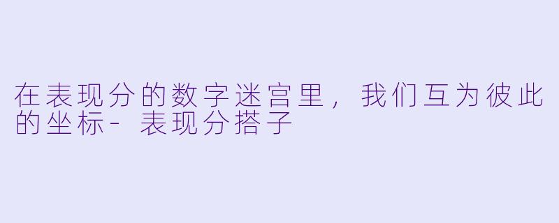 在表现分的数字迷宫里,我们互为彼此的坐标-表现分搭子