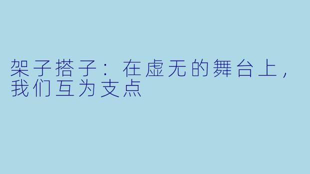 架子搭子:在虚无的舞台上,我们互为支点