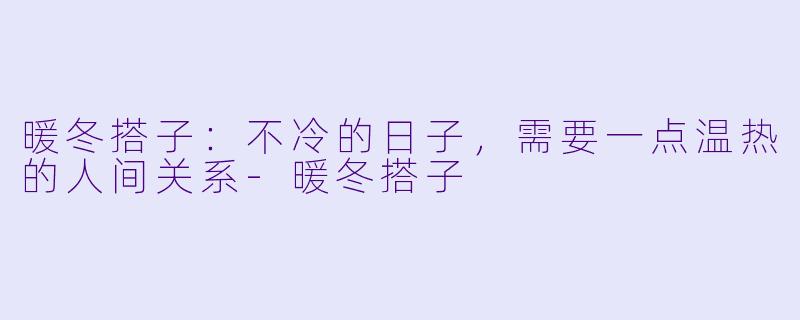 暖冬搭子:不冷的日子,需要一点温热的人间关系-暖冬搭子