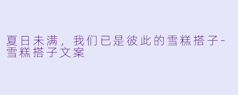 夏日未满,我们已是彼此的雪糕搭子-雪糕搭子文案