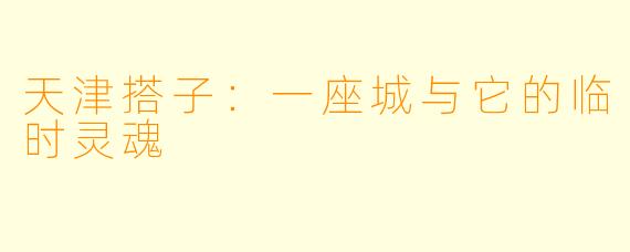天津搭子:一座城与它的临时灵魂