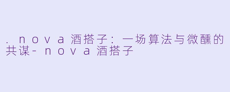 .nova酒搭子：一场算法与微醺的共谋-nova酒搭子