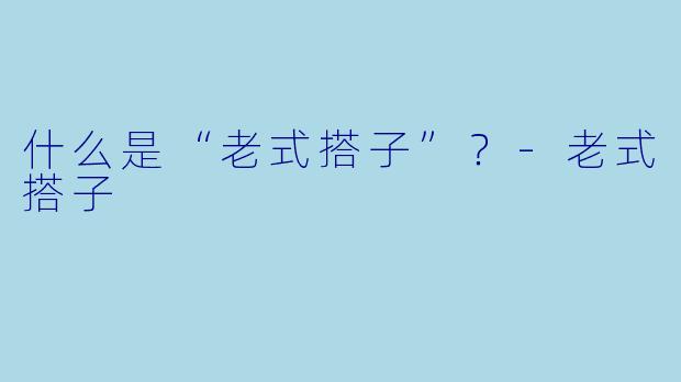 什么是“老式搭子”？