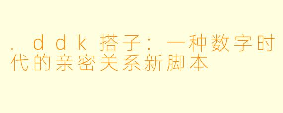 .ddk搭子：一种数字时代的亲密关系新脚本