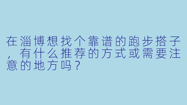 在淄博想找个靠谱的跑步搭子,有什么推荐的方式或需要注意的地方吗?