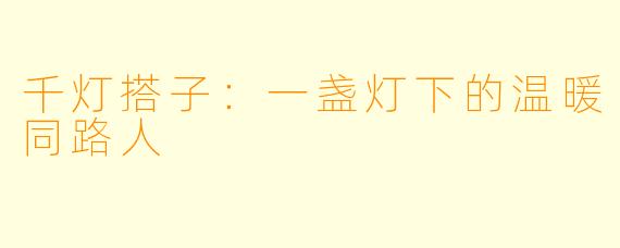 千灯搭子:一盏灯下的温暖同路人