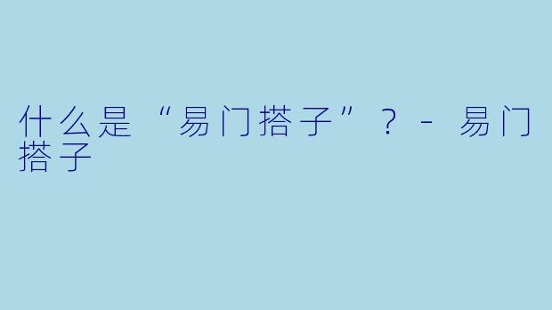 什么是“易门搭子”？-易门搭子