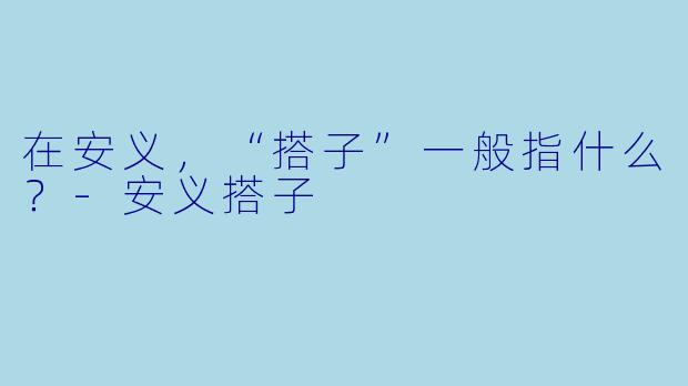 在安义，“搭子”一般指什么？-安义搭子