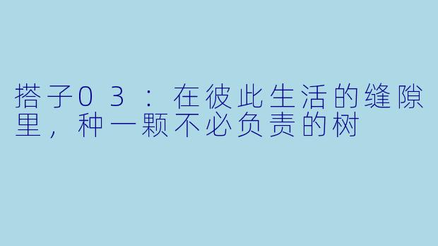 搭子03：在彼此生活的缝隙里，种一颗不必负责的树