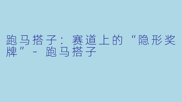 跑马搭子:赛道上的“隐形奖牌”-跑马搭子